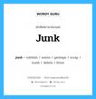 junk เป็นหนึ่งใน garbage และมีคำอื่น ๆ อีกดังนี้, คำศัพท์ภาษาอังกฤษ junk ความหมายคล้ายกันกับ garbage แปลว่า ขยะ หมวด garbage