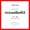 กรอบแม่พิมพ์ไม้ ภาษาจีนคืออะไร, คำศัพท์ภาษาไทย - จีน กรอบแม่พิมพ์ไม้ ภาษาจีน 版口 คำอ่าน [bǎn kǒu]