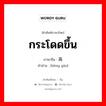 กระโดดขึ้น ภาษาจีนคืออะไร, คำศัพท์ภาษาไทย - จีน กระโดดขึ้น ภาษาจีน 蹦高 คำอ่าน [bèng gāo]