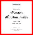 กลับกลอก, ปลิ้นปล้อน, กะล่อน ภาษาจีนคืออะไร, คำศัพท์ภาษาไทย - จีน กลับกลอก, ปลิ้นปล้อน, กะล่อน ภาษาจีน 刁滑 คำอ่าน [diāo huá]