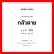 กลัวตาย ภาษาจีนคืออะไร, คำศัพท์ภาษาไทย - จีน กลัวตาย ภาษาจีน 怕死 คำอ่าน [pà sǐ]