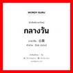 กลางวัน ภาษาจีนคืออะไร, คำศัพท์ภาษาไทย - จีน กลางวัน ภาษาจีน 白昼 คำอ่าน [bái zhòu]