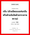 กลึง ภาษาจีนคืออะไร, คำศัพท์ภาษาไทย - จีน กลึง (ด้วยมีดของแท่นกลึงหรือด้วยล้อขัดด้วยกระดาษทราย) ภาษาจีน 切削 คำอ่าน [qiē xiāo]