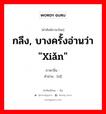 กลึง, บางครั้งอ่านว่า &#34;xiǎn&#34; ภาษาจีนคืออะไร, คำศัพท์ภาษาไทย - จีน กลึง, บางครั้งอ่านว่า &#34;xiǎn&#34; ภาษาจีน 铣 คำอ่าน [xǐ]