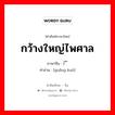 กว้างใหญ่ไพศาล ภาษาจีนคืออะไร, คำศัพท์ภาษาไทย - จีน กว้างใหญ่ไพศาล ภาษาจีน 广阔 คำอ่าน [guǎng kuò]