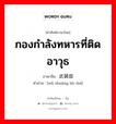 กองกำลังทหารที่ติดอาวุธ ภาษาจีนคืออะไร, คำศัพท์ภาษาไทย - จีน กองกำลังทหารที่ติดอาวุธ ภาษาจีน 武装部队 คำอ่าน [wǔ zhuāng bù duì]