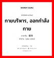 กายบริหาร, ออกกำลังกาย ภาษาจีนคืออะไร, คำศัพท์ภาษาไทย - จีน กายบริหาร, ออกกำลังกาย ภาษาจีน 健身 คำอ่าน [jiàn shēn]