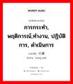 การกระทำ, พฤติการณ์,ทำงาน, ปฏิบัติการ, ดำเนินการ ภาษาจีนคืออะไร, คำศัพท์ภาษาไทย - จีน การกระทำ, พฤติการณ์,ทำงาน, ปฏิบัติการ, ดำเนินการ ภาษาจีน 行事 คำอ่าน [xíng shì]