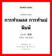 การทำเพลส การทำแม่พิมพ์ ภาษาจีนคืออะไร, คำศัพท์ภาษาไทย - จีน การทำเพลส การทำแม่พิมพ์ ภาษาจีน 制版 คำอ่าน [zhì bǎn]