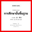 การศึกษาขั้นพื้นฐาน ภาษาจีนคืออะไร, คำศัพท์ภาษาไทย - จีน การศึกษาขั้นพื้นฐาน ภาษาจีน 基础教育 คำอ่าน [jī chǔ jiào yù]