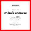 กาลักน้ำ ท่อคอห่าน ภาษาจีนคืออะไร, คำศัพท์ภาษาไทย - จีน กาลักน้ำ ท่อคอห่าน ภาษาจีน 虹吸管 คำอ่าน [hóng xī guǎn]