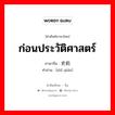 ก่อนประวัติศาสตร์ ภาษาจีนคืออะไร, คำศัพท์ภาษาไทย - จีน ก่อนประวัติศาสตร์ ภาษาจีน 史前 คำอ่าน [shǐ qián]