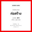 ก่อสร้าง ภาษาจีนคืออะไร, คำศัพท์ภาษาไทย - จีน ก่อสร้าง ภาษาจีน 建筑 คำอ่าน [jiàn zhù]