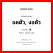 ขดตัว, งอตัว ภาษาจีนคืออะไร, คำศัพท์ภาษาไทย - จีน ขดตัว, งอตัว ภาษาจีน 蜷缩 คำอ่าน [quán suō]