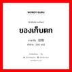 ของเก็บตก ภาษาจีนคืออะไร, คำศัพท์ภาษาไทย - จีน ของเก็บตก ภาษาจีน 拾物 คำอ่าน [shí wù]