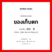 ของเก็บตก ภาษาจีนคืออะไร, คำศัพท์ภาษาไทย - จีน ของเก็บตก ภาษาจีน 拣到的东西 คำอ่าน [jiǎn dào de dōng xi]