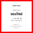 ของใหม่ ภาษาจีนคืออะไร, คำศัพท์ภาษาไทย - จีน ของใหม่ ภาษาจีน 新东西 คำอ่าน [xīn dōng xi]