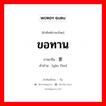 ขอทาน ภาษาจีนคืออะไร, คำศัพท์ภาษาไทย - จีน ขอทาน ภาษาจีน 要饭 คำอ่าน [yào fàn]