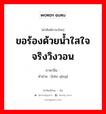 ขอร้องด้วยน้ำใสใจจริงวิงวอน ภาษาจีนคืออะไร, คำศัพท์ภาษาไทย - จีน ขอร้องด้วยน้ำใสใจจริงวิงวอน ภาษาจีน 恳请 คำอ่าน [kěn qǐng]