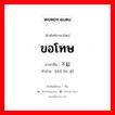 ขอโทษ ภาษาจีนคืออะไร, คำศัพท์ภาษาไทย - จีน ขอโทษ ภาษาจีน 对不起 คำอ่าน [duì bù qǐ]