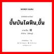 ขั้นบันไดหิน,ขั้น ภาษาจีนคืออะไร, คำศัพท์ภาษาไทย - จีน ขั้นบันไดหิน,ขั้น ภาษาจีน 磴 คำอ่าน [dèng]