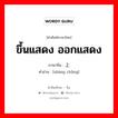 ขึ้นแสดง ออกแสดง ภาษาจีนคืออะไร, คำศัพท์ภาษาไทย - จีน ขึ้นแสดง ออกแสดง ภาษาจีน 上场 คำอ่าน [shàng chǎng]