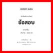 ข้อสอบ ภาษาจีนคืออะไร, คำศัพท์ภาษาไทย - จีน ข้อสอบ ภาษาจีน 试题 คำอ่าน [shì tí]