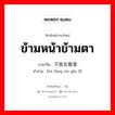 ข้ามหน้าข้ามตา ภาษาจีนคืออะไร, คำศัพท์ภาษาไทย - จีน ข้ามหน้าข้ามตา ภาษาจีน 不放在眼里 คำอ่าน [bú fàng zài yǎn lǐ]