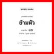 ข้ามหัว ภาษาจีนคืออะไร, คำศัพท์ภาษาไทย - จีน ข้ามหัว ภาษาจีน 越权 คำอ่าน [yuè quán]