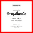 ข้าวหุงขึ้นหม้อ ภาษาจีนคืออะไร, คำศัพท์ภาษาไทย - จีน ข้าวหุงขึ้นหม้อ ภาษาจีน 出数儿 คำอ่าน [chū shù ér]