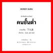 คนชั้นต่ำ ภาษาจีนคืออะไร, คำศัพท์ภาษาไทย - จีน คนชั้นต่ำ ภาษาจีน 下九流 คำอ่าน [xià jiǔ liú]