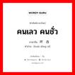 คนเลว คนชั่ว ภาษาจีนคืออะไร, คำศัพท์ภาษาไทย - จีน คนเลว คนชั่ว ภาษาจีน 坏东西 คำอ่าน [huài dōng xì]