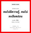 คนไม่มีความรู้, คนไม่ละเอียดอ่อน ภาษาจีนคืออะไร, คำศัพท์ภาษาไทย - จีน คนไม่มีความรู้, คนไม่ละเอียดอ่อน ภาษาจีน 粗人 คำอ่าน [cū rén]