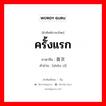 ครั้งแรก ภาษาจีนคืออะไร, คำศัพท์ภาษาไทย - จีน ครั้งแรก ภาษาจีน 首次 คำอ่าน [shǒu cì]