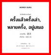 迭次 ภาษาไทย?, คำศัพท์ภาษาไทย - จีน 迭次 ภาษาจีน ครั้งแล้วครั้งเล่า, หลายครั้ง, อยู่เสมอ คำอ่าน [dié cì]