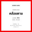 คล้อยตาม ภาษาจีนคืออะไร, คำศัพท์ภาษาไทย - จีน คล้อยตาม ภาษาจีน 附和 คำอ่าน [fù hè]