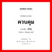 ควบคุม ภาษาจีนคืออะไร, คำศัพท์ภาษาไทย - จีน ควบคุม ภาษาจีน 控制 คำอ่าน [kòng zhì]