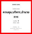 ควบคุม,บริหาร,อำนวยการ ภาษาจีนคืออะไร, คำศัพท์ภาษาไทย - จีน ควบคุม,บริหาร,อำนวยการ ภาษาจีน 宰 คำอ่าน [zǎi]