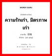 ความรักเก่า, มิตรภาพเก่า ภาษาจีนคืออะไร, คำศัพท์ภาษาไทย - จีน ความรักเก่า, มิตรภาพเก่า ภาษาจีน 旧情 คำอ่าน [jiù qíng]