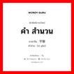 คำ สำนวน ภาษาจีนคืออะไร, คำศัพท์ภาษาไทย - จีน คำ สำนวน ภาษาจีน 字眼 คำอ่าน [zì yǎn]