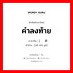 คำลงท้าย ภาษาจีนคืออะไร, คำศัพท์ภาษาไทย - จีน คำลงท้าย ภาษาจีน ）结束语 คำอ่าน [jié shù yǔ]