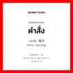 คำสั่ง ภาษาจีนคืออะไร, คำศัพท์ภาษาไทย - จีน คำสั่ง ภาษาจีน 指令 คำอ่าน [zhǐ lìng]