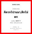 คิดวกไปวนมา,ติกไม่ตก ภาษาจีนคืออะไร, คำศัพท์ภาษาไทย - จีน คิดวกไปวนมา,ติกไม่ตก ภาษาจีน 委决不下 คำอ่าน [wěi jué bù xià]