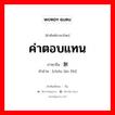 ค่าตอบแทน ภาษาจีนคืออะไร, คำศัพท์ภาษาไทย - จีน ค่าตอบแทน ภาษาจีน 酬劳费 คำอ่าน [chóu láo fèi]