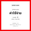 ค่าใช้จ่าย ภาษาจีนคืออะไร, คำศัพท์ภาษาไทย - จีน ค่าใช้จ่าย ภาษาจีน 花费 คำอ่าน [huā fèi]