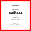 จบชีวิตลง ภาษาจีนคืออะไร, คำศัพท์ภาษาไทย - จีน จบชีวิตลง ภาษาจีน 毕命 คำอ่าน [bì mìng]