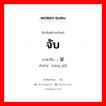 จับ ภาษาจีนคืออะไร, คำศัพท์ภาษาไทย - จีน จับ ภาษาจีน ; 凝结 คำอ่าน [níng jié]