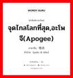 จุดไกลโลกที่สุด,อะโพจี(Apogee) ภาษาจีนคืออะไร, คำศัพท์ภาษาไทย - จีน จุดไกลโลกที่สุด,อะโพจี(Apogee) ภาษาจีน 远地点 คำอ่าน [yuǎn dì diǎn]