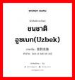 ชนชาติอูซเบก(Uzbek) ภาษาจีนคืออะไร, คำศัพท์ภาษาไทย - จีน ชนชาติอูซเบก(Uzbek) ภาษาจีน 乌孜别克族 คำอ่าน [wū zī bié kè zú]