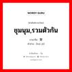 ชุมนุม, รวมตัวกัน ภาษาจีนคืออะไร, คำศัพท์ภาษาไทย - จีน ชุมนุม,รวมตัวกัน ภาษาจีน 汇聚 คำอ่าน [huì jù]